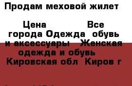 Продам меховой жилет › Цена ­ 14 500 - Все города Одежда, обувь и аксессуары » Женская одежда и обувь   . Кировская обл.,Киров г.